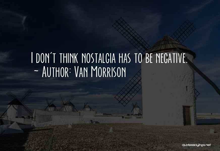 Van Morrison Quotes: I Don't Think Nostalgia Has To Be Negative.