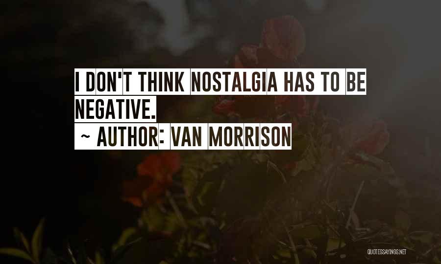 Van Morrison Quotes: I Don't Think Nostalgia Has To Be Negative.