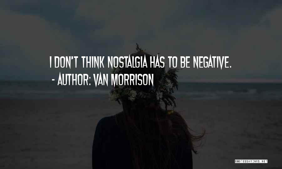 Van Morrison Quotes: I Don't Think Nostalgia Has To Be Negative.