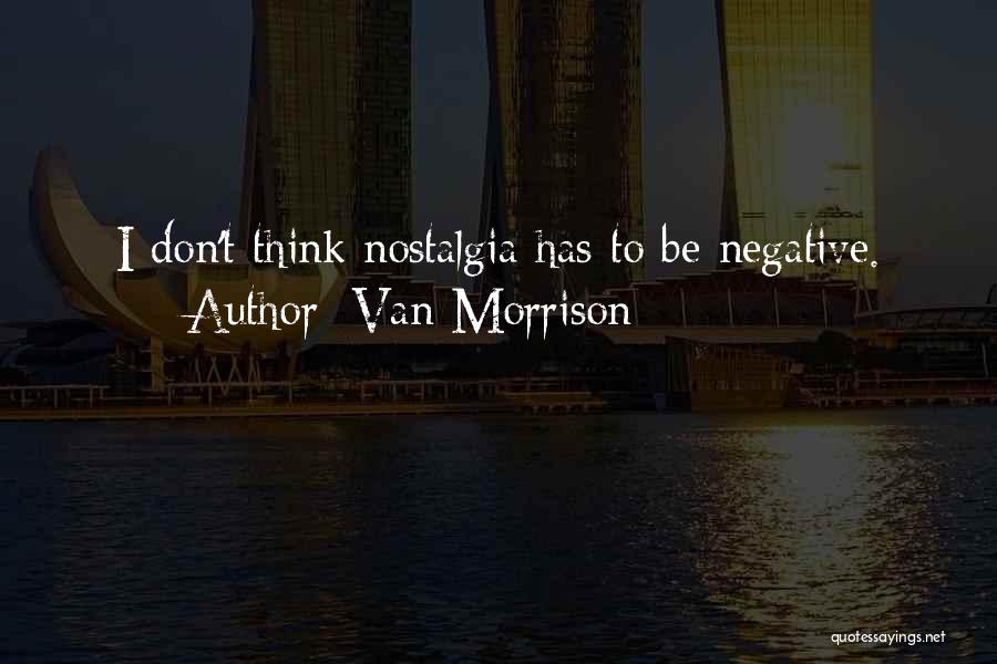 Van Morrison Quotes: I Don't Think Nostalgia Has To Be Negative.