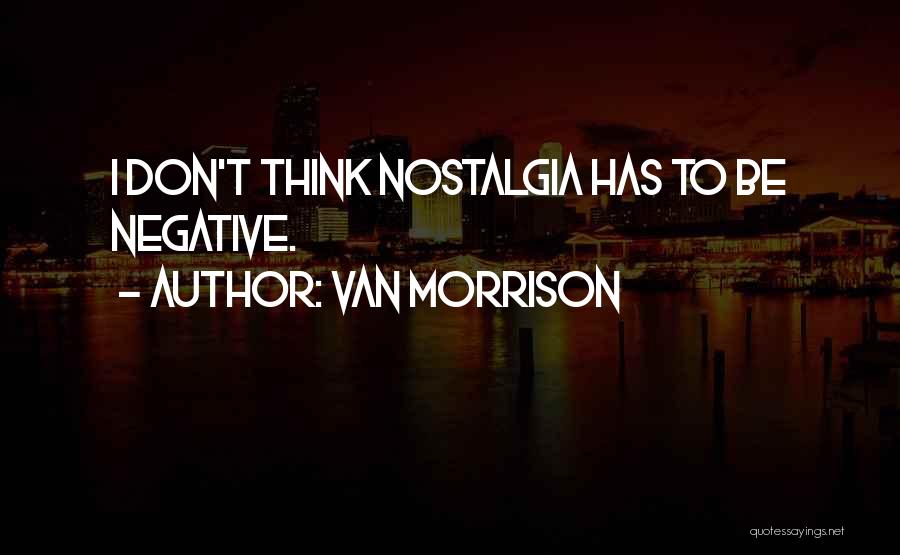 Van Morrison Quotes: I Don't Think Nostalgia Has To Be Negative.