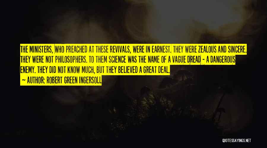 Robert Green Ingersoll Quotes: The Ministers, Who Preached At These Revivals, Were In Earnest. They Were Zealous And Sincere. They Were Not Philosophers. To