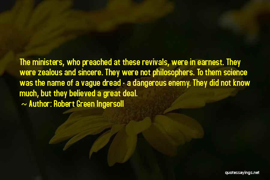 Robert Green Ingersoll Quotes: The Ministers, Who Preached At These Revivals, Were In Earnest. They Were Zealous And Sincere. They Were Not Philosophers. To