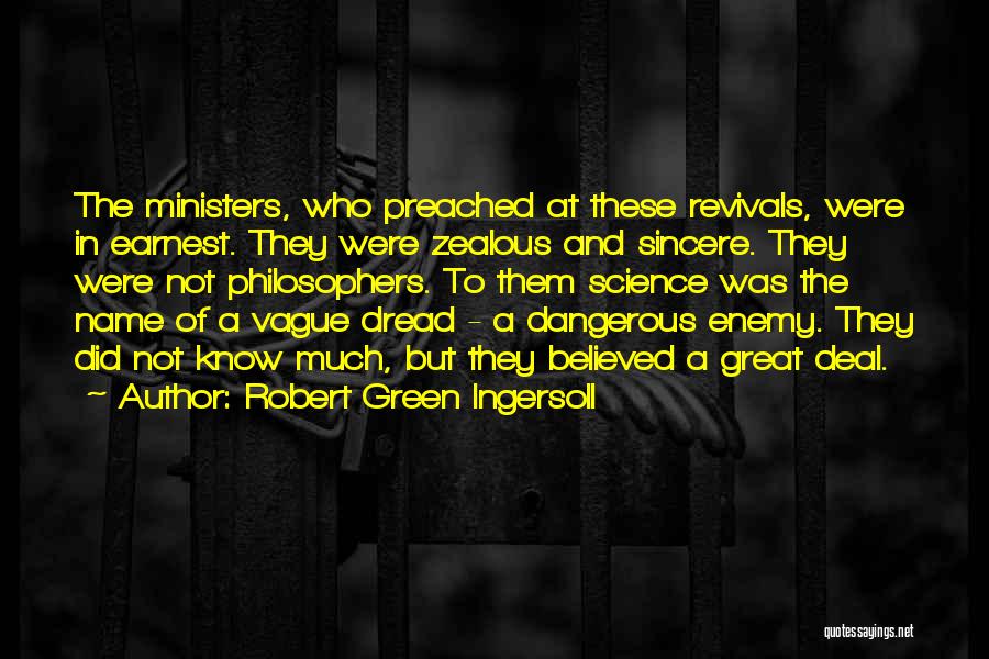 Robert Green Ingersoll Quotes: The Ministers, Who Preached At These Revivals, Were In Earnest. They Were Zealous And Sincere. They Were Not Philosophers. To
