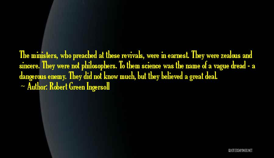 Robert Green Ingersoll Quotes: The Ministers, Who Preached At These Revivals, Were In Earnest. They Were Zealous And Sincere. They Were Not Philosophers. To