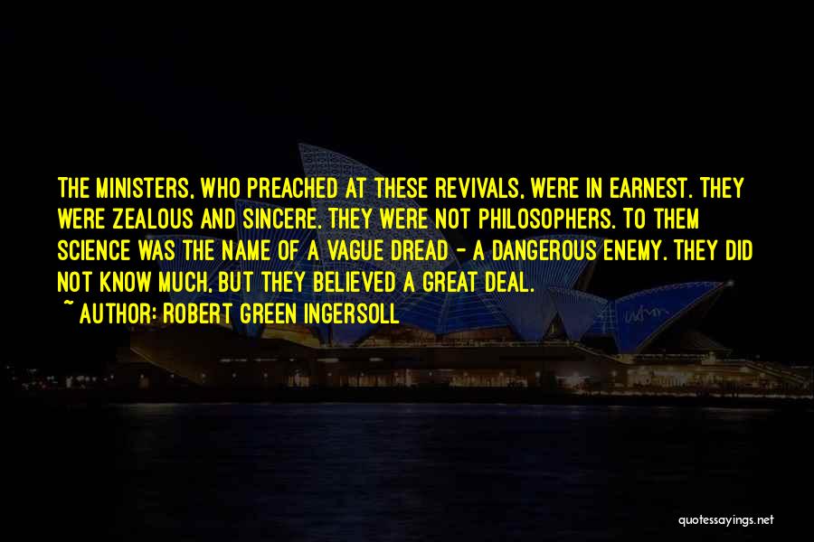 Robert Green Ingersoll Quotes: The Ministers, Who Preached At These Revivals, Were In Earnest. They Were Zealous And Sincere. They Were Not Philosophers. To