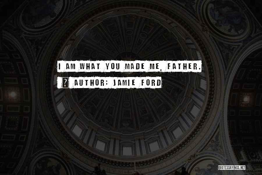 Jamie Ford Quotes: I Am What You Made Me, Father.