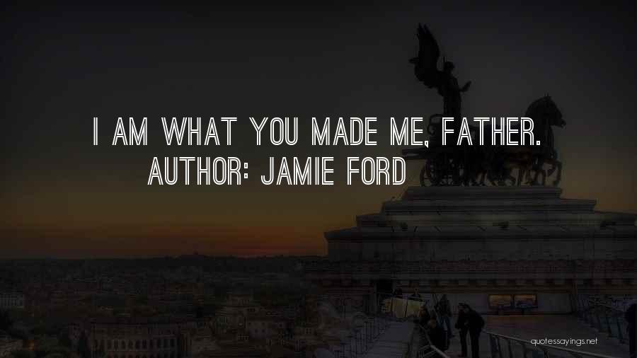 Jamie Ford Quotes: I Am What You Made Me, Father.