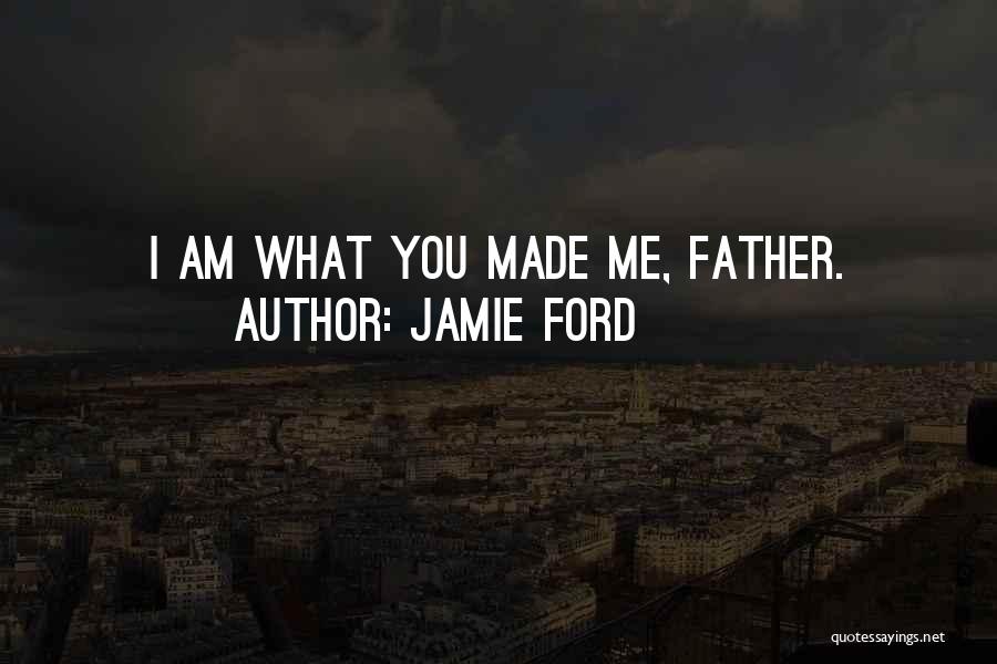 Jamie Ford Quotes: I Am What You Made Me, Father.