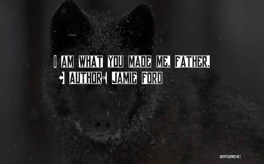 Jamie Ford Quotes: I Am What You Made Me, Father.