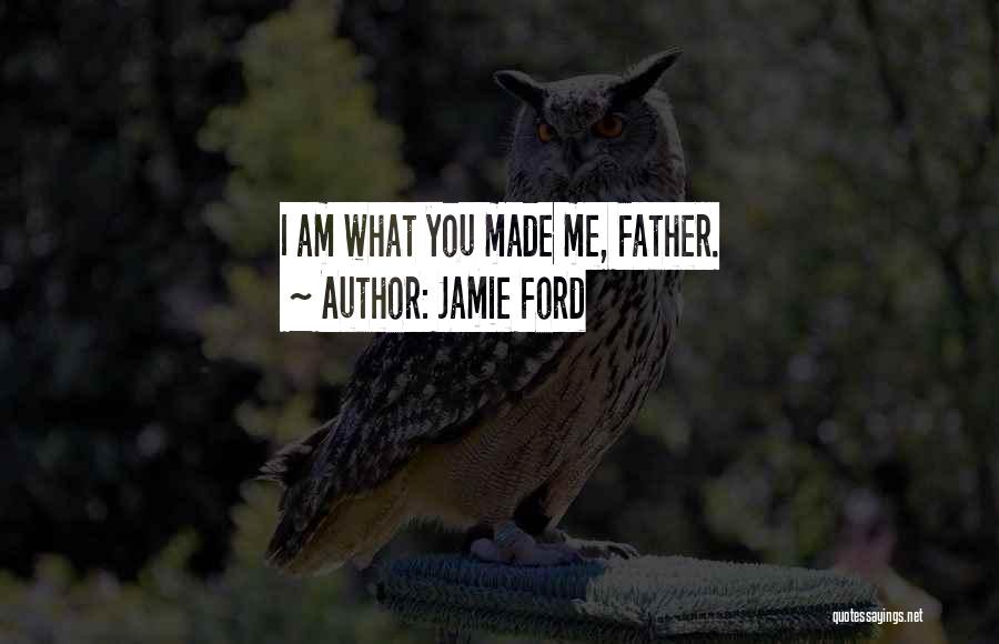 Jamie Ford Quotes: I Am What You Made Me, Father.