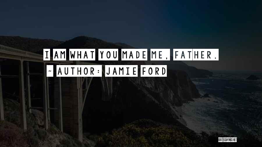 Jamie Ford Quotes: I Am What You Made Me, Father.