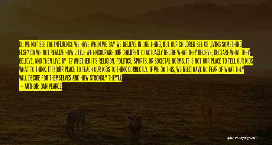 Dan Pearce Quotes: Do We Not See The Influence We Have When We Say We Believe In One Thing, But Our Children See