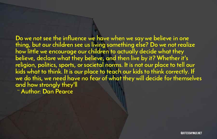 Dan Pearce Quotes: Do We Not See The Influence We Have When We Say We Believe In One Thing, But Our Children See