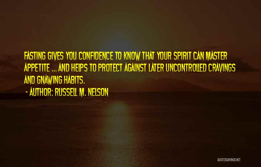 Russell M. Nelson Quotes: Fasting Gives You Confidence To Know That Your Spirit Can Master Appetite ... And Helps To Protect Against Later Uncontrolled