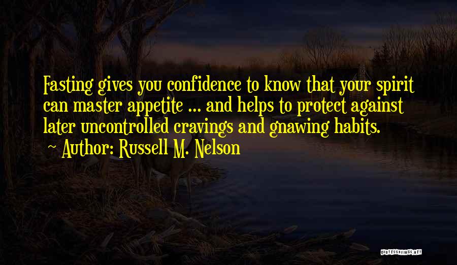 Russell M. Nelson Quotes: Fasting Gives You Confidence To Know That Your Spirit Can Master Appetite ... And Helps To Protect Against Later Uncontrolled