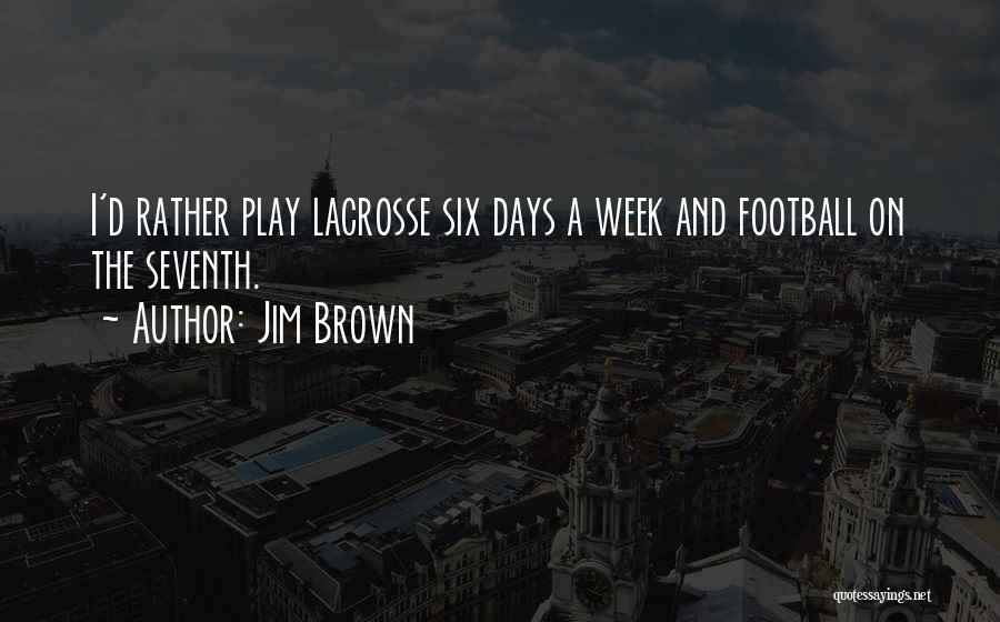 Jim Brown Quotes: I'd Rather Play Lacrosse Six Days A Week And Football On The Seventh.