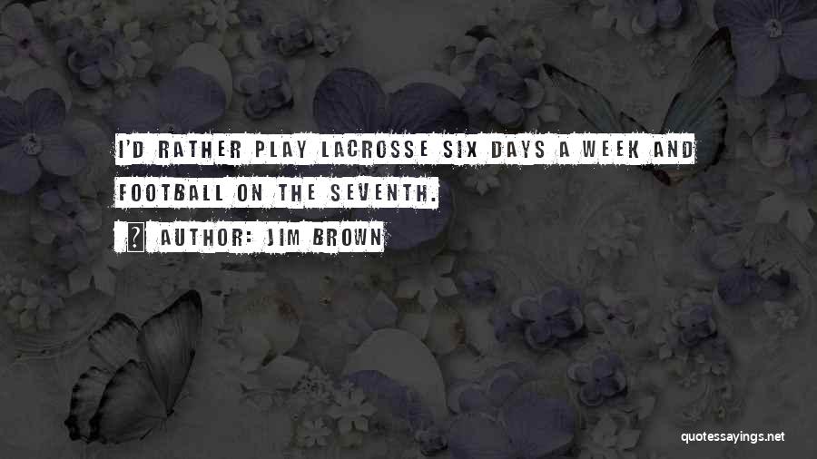 Jim Brown Quotes: I'd Rather Play Lacrosse Six Days A Week And Football On The Seventh.