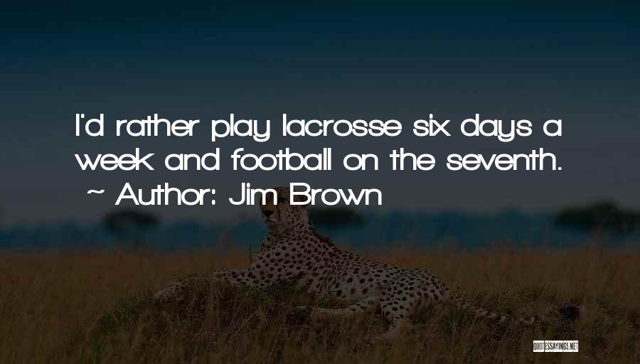 Jim Brown Quotes: I'd Rather Play Lacrosse Six Days A Week And Football On The Seventh.
