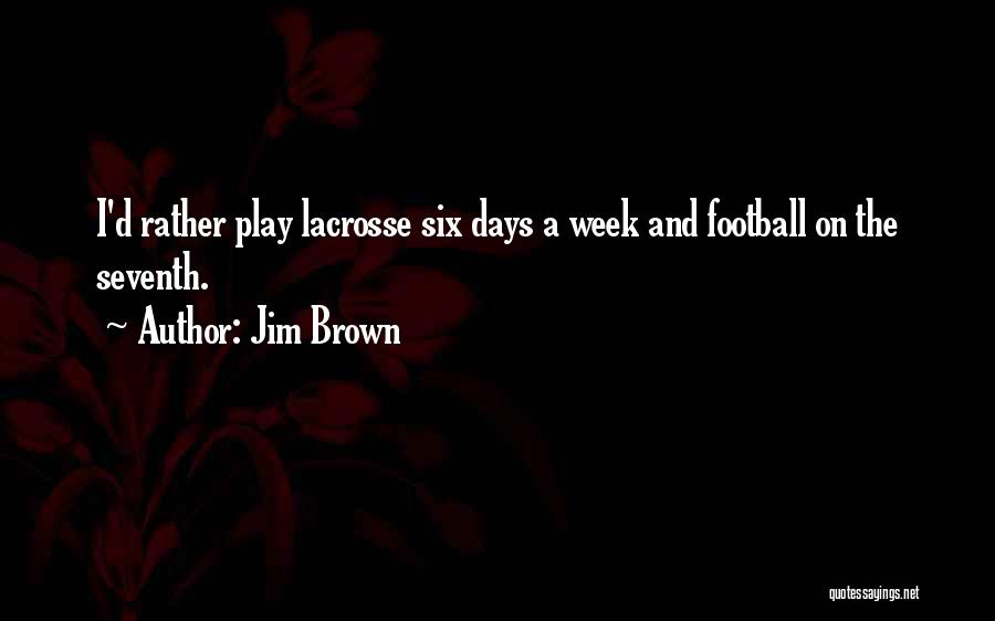 Jim Brown Quotes: I'd Rather Play Lacrosse Six Days A Week And Football On The Seventh.