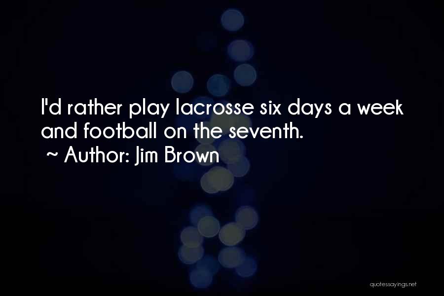 Jim Brown Quotes: I'd Rather Play Lacrosse Six Days A Week And Football On The Seventh.