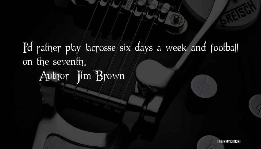 Jim Brown Quotes: I'd Rather Play Lacrosse Six Days A Week And Football On The Seventh.