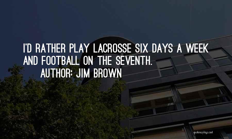 Jim Brown Quotes: I'd Rather Play Lacrosse Six Days A Week And Football On The Seventh.
