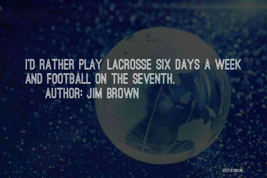 Jim Brown Quotes: I'd Rather Play Lacrosse Six Days A Week And Football On The Seventh.