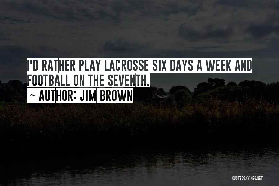 Jim Brown Quotes: I'd Rather Play Lacrosse Six Days A Week And Football On The Seventh.
