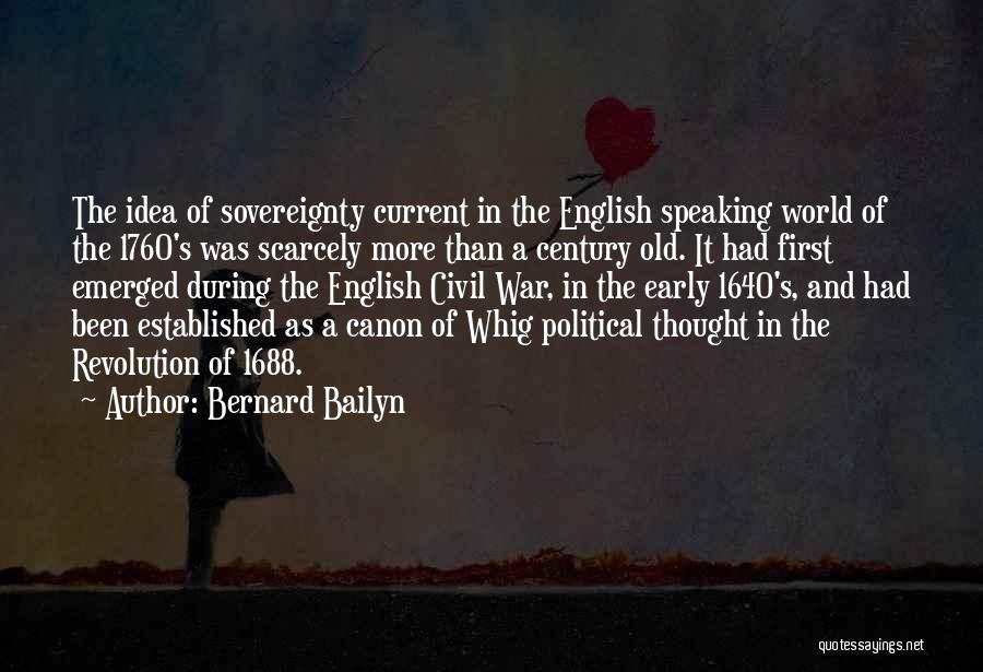 Bernard Bailyn Quotes: The Idea Of Sovereignty Current In The English Speaking World Of The 1760's Was Scarcely More Than A Century Old.