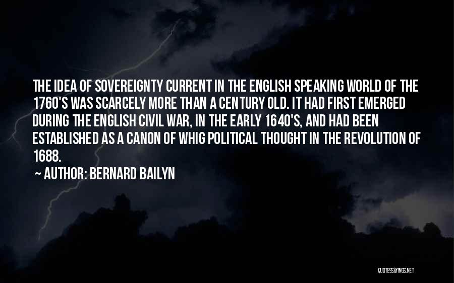 Bernard Bailyn Quotes: The Idea Of Sovereignty Current In The English Speaking World Of The 1760's Was Scarcely More Than A Century Old.