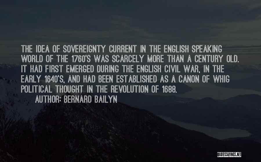 Bernard Bailyn Quotes: The Idea Of Sovereignty Current In The English Speaking World Of The 1760's Was Scarcely More Than A Century Old.