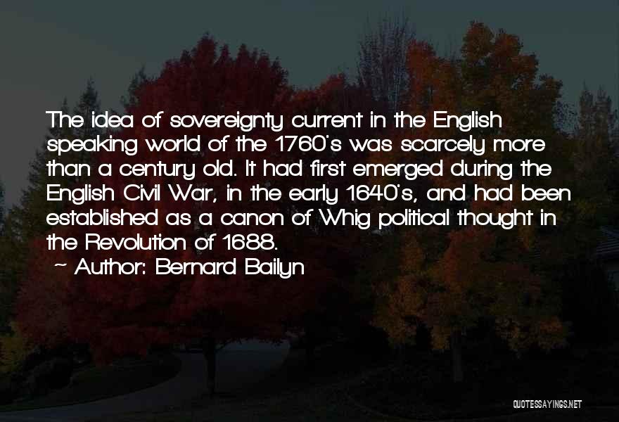 Bernard Bailyn Quotes: The Idea Of Sovereignty Current In The English Speaking World Of The 1760's Was Scarcely More Than A Century Old.