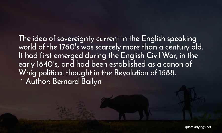 Bernard Bailyn Quotes: The Idea Of Sovereignty Current In The English Speaking World Of The 1760's Was Scarcely More Than A Century Old.