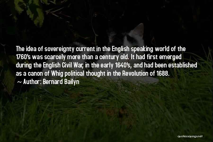 Bernard Bailyn Quotes: The Idea Of Sovereignty Current In The English Speaking World Of The 1760's Was Scarcely More Than A Century Old.