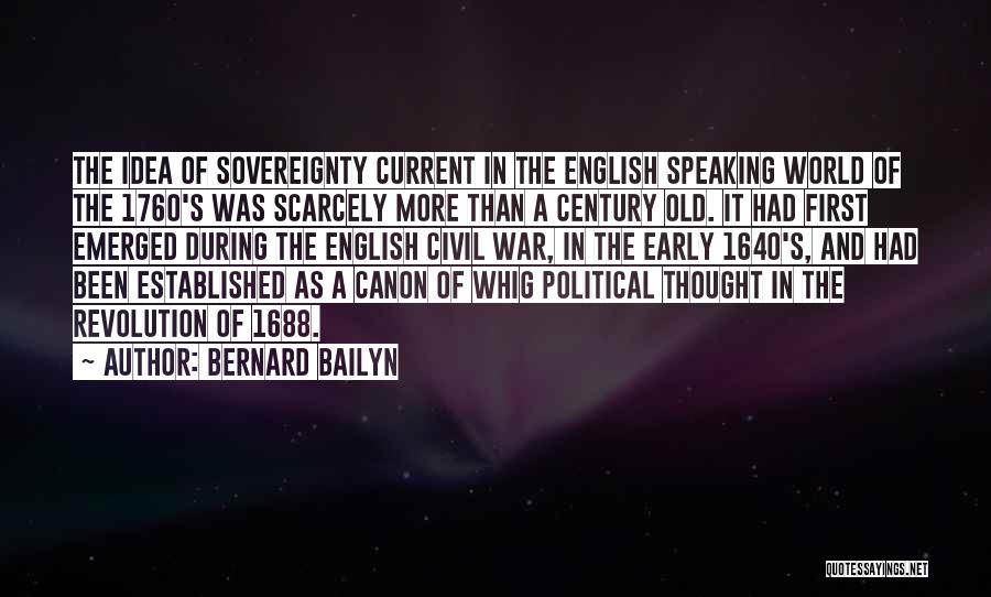 Bernard Bailyn Quotes: The Idea Of Sovereignty Current In The English Speaking World Of The 1760's Was Scarcely More Than A Century Old.