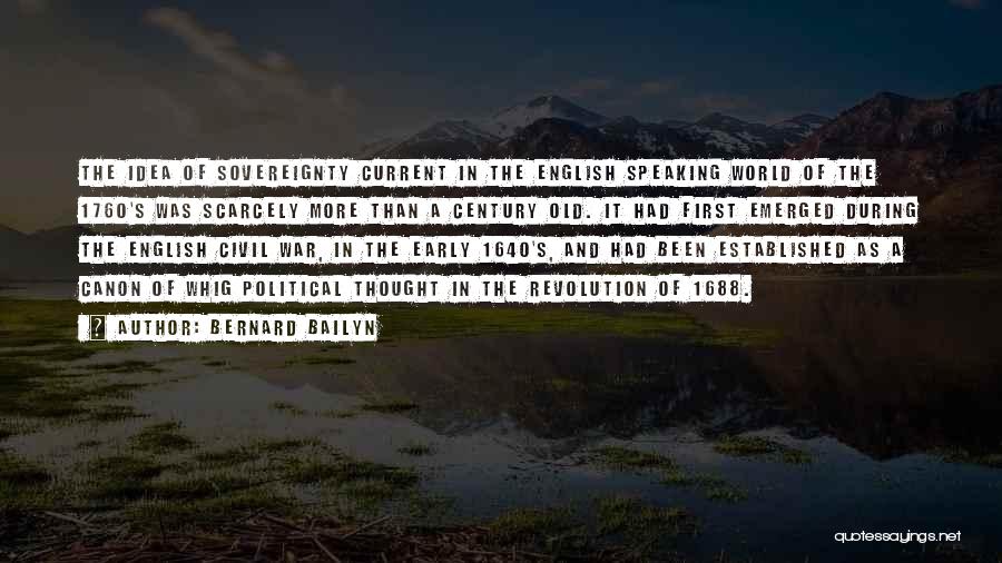 Bernard Bailyn Quotes: The Idea Of Sovereignty Current In The English Speaking World Of The 1760's Was Scarcely More Than A Century Old.