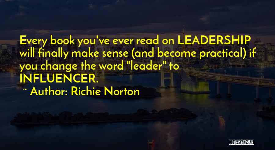 Richie Norton Quotes: Every Book You've Ever Read On Leadership Will Finally Make Sense (and Become Practical) If You Change The Word Leader