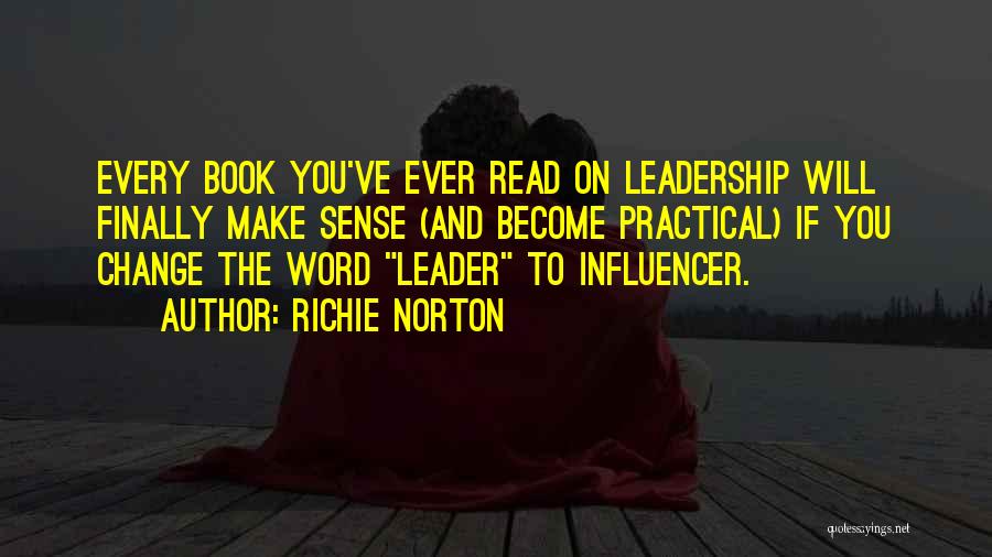 Richie Norton Quotes: Every Book You've Ever Read On Leadership Will Finally Make Sense (and Become Practical) If You Change The Word Leader