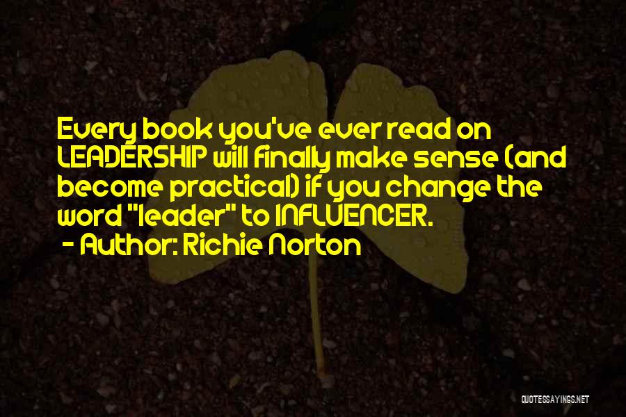 Richie Norton Quotes: Every Book You've Ever Read On Leadership Will Finally Make Sense (and Become Practical) If You Change The Word Leader