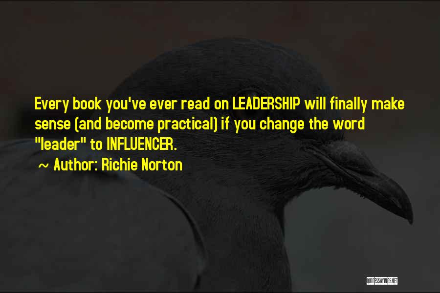 Richie Norton Quotes: Every Book You've Ever Read On Leadership Will Finally Make Sense (and Become Practical) If You Change The Word Leader