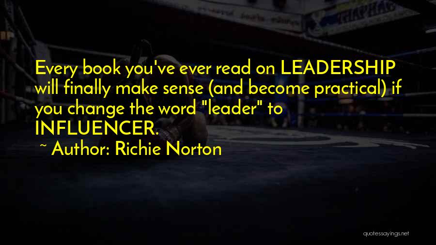 Richie Norton Quotes: Every Book You've Ever Read On Leadership Will Finally Make Sense (and Become Practical) If You Change The Word Leader