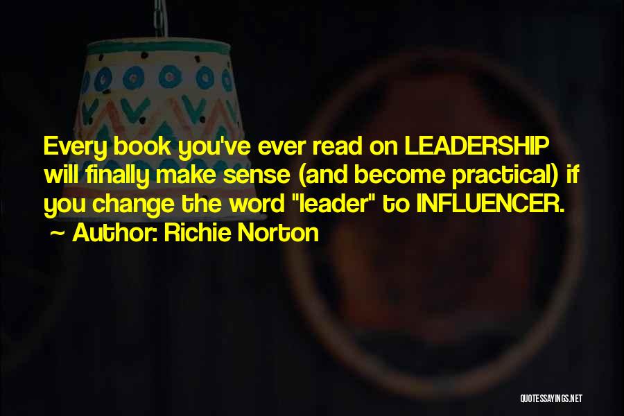 Richie Norton Quotes: Every Book You've Ever Read On Leadership Will Finally Make Sense (and Become Practical) If You Change The Word Leader