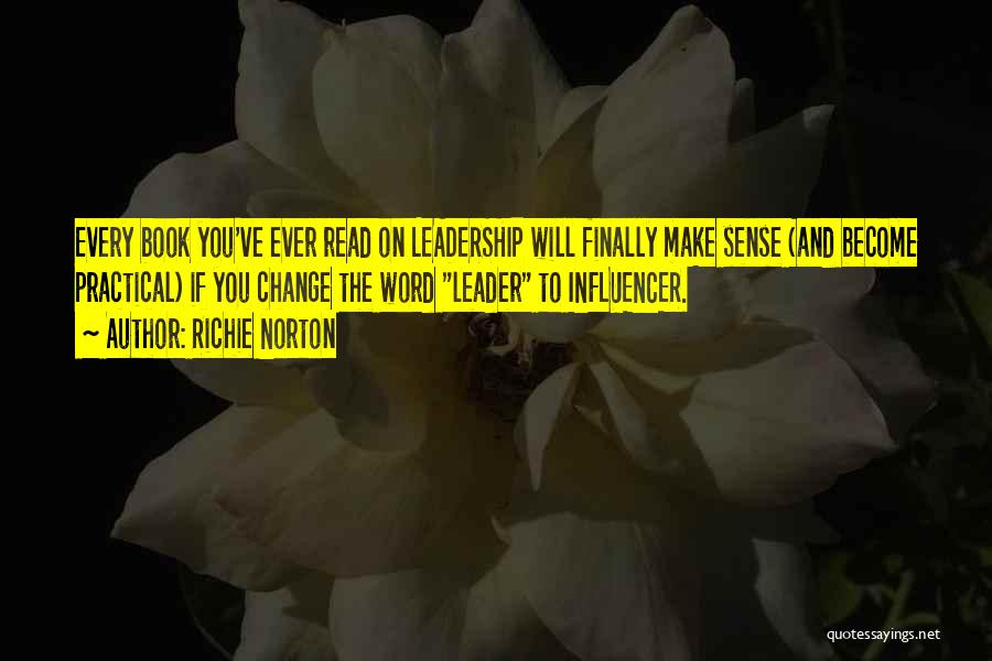 Richie Norton Quotes: Every Book You've Ever Read On Leadership Will Finally Make Sense (and Become Practical) If You Change The Word Leader