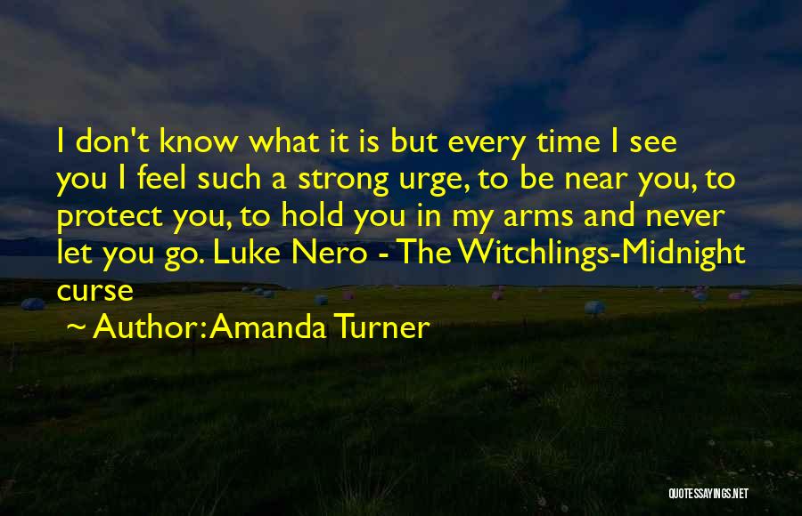 Amanda Turner Quotes: I Don't Know What It Is But Every Time I See You I Feel Such A Strong Urge, To Be
