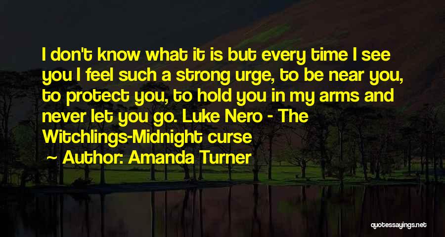 Amanda Turner Quotes: I Don't Know What It Is But Every Time I See You I Feel Such A Strong Urge, To Be