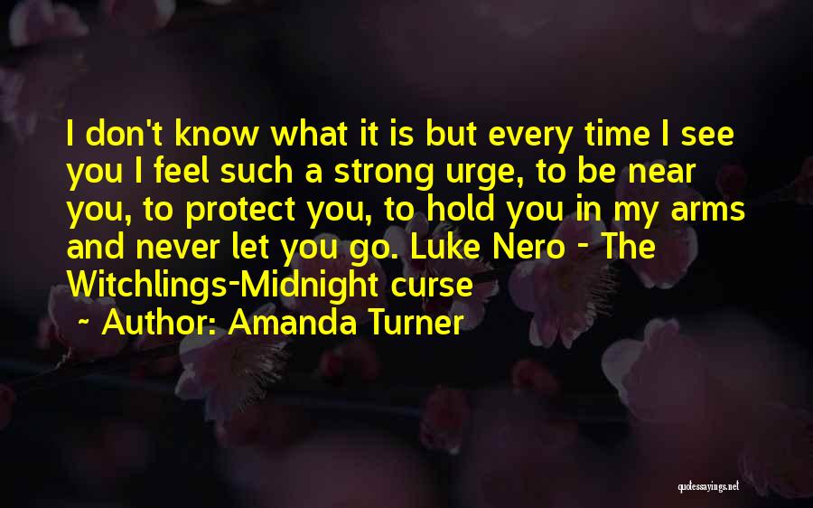 Amanda Turner Quotes: I Don't Know What It Is But Every Time I See You I Feel Such A Strong Urge, To Be