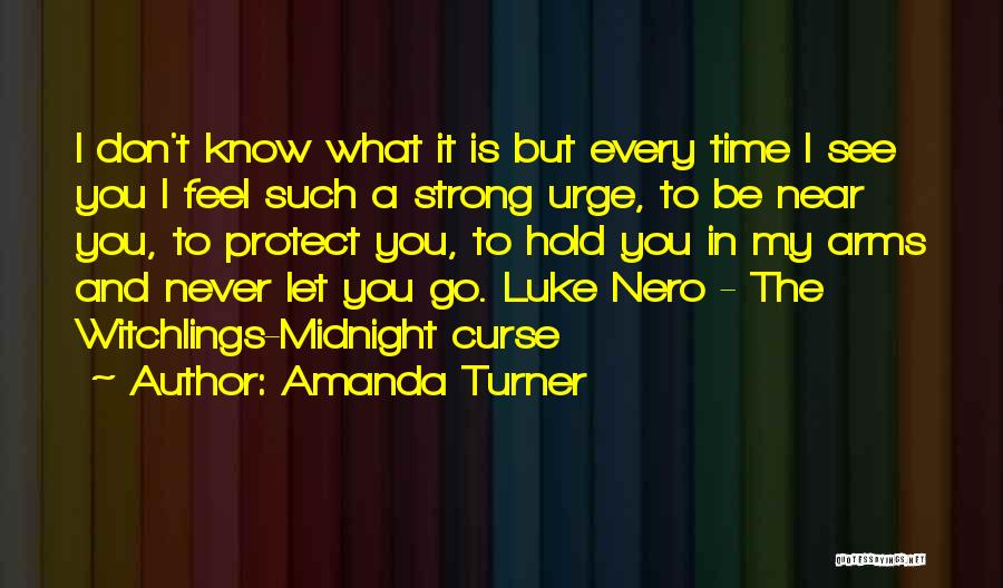 Amanda Turner Quotes: I Don't Know What It Is But Every Time I See You I Feel Such A Strong Urge, To Be