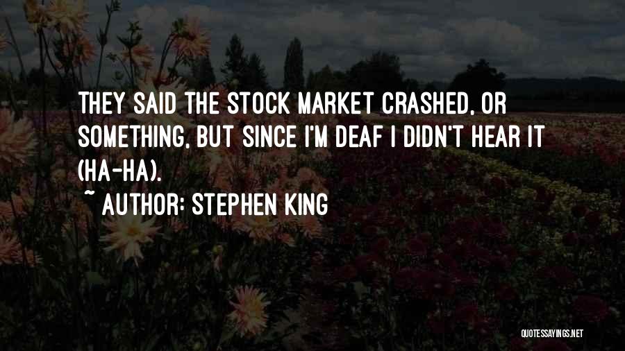 Stephen King Quotes: They Said The Stock Market Crashed, Or Something, But Since I'm Deaf I Didn't Hear It (ha-ha).