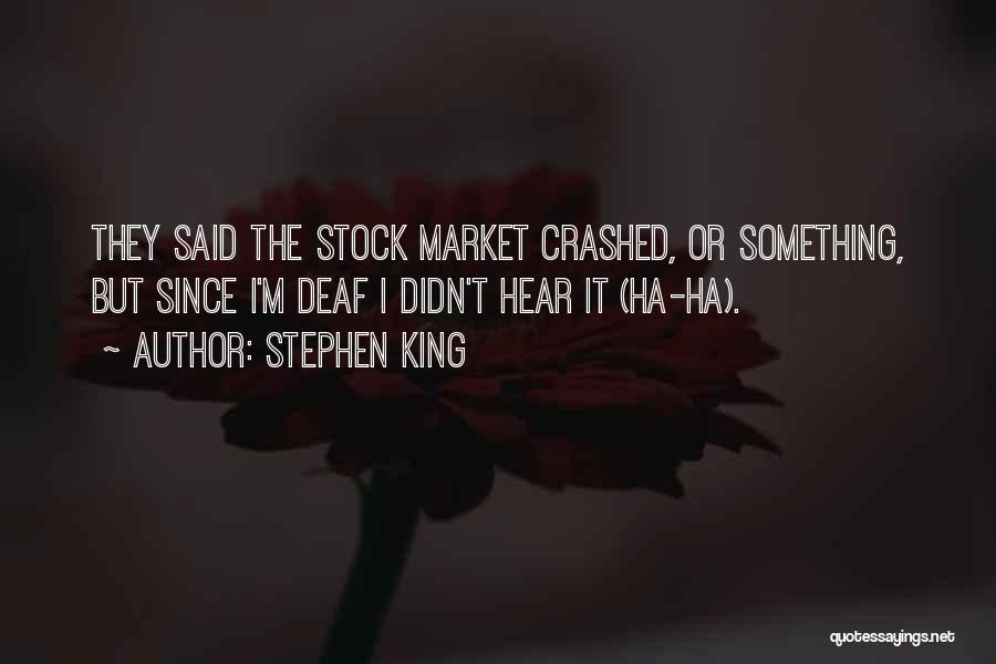 Stephen King Quotes: They Said The Stock Market Crashed, Or Something, But Since I'm Deaf I Didn't Hear It (ha-ha).
